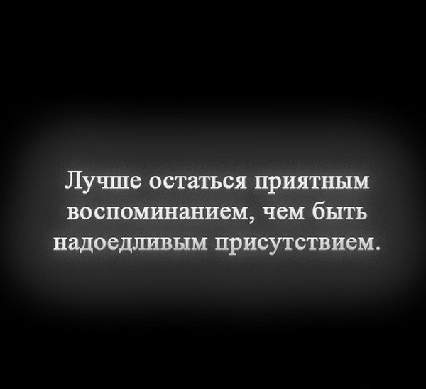 Приятные воспоминания. Лучше остаться приятным воспоминанием чем надоедливым присутствием. Лучше остаться приятным воспоминанием чем. Лучше быть приятным воспоминанием. Цитаты про надоедливых людей.