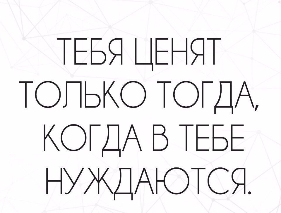 Тебя ценят только тогда когда в тебе нуждаются такова жизнь картинки