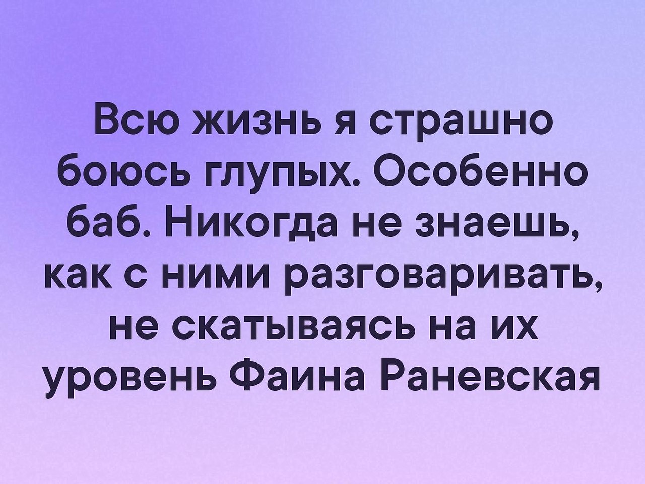 Особенно самой. Всю жизнь я боюсь глупых особенно баб. Всю жизнь я страшно боюсь глупых особенно баб. Раневская боюсь глупых баб. Больше всего я боюсь глупых особенно баб.