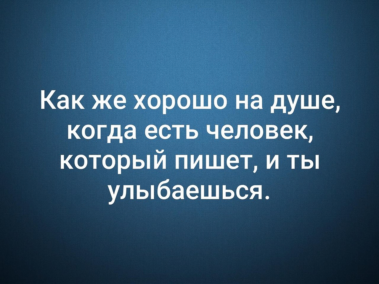 Хорошо когда есть человек который пишет и ты улыбаешься картинки с надписями