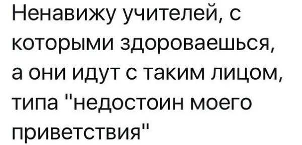 Ненавижу детей от первого брака. Ненавижу учителей. Ненавижу школу и учителей. Ненавижу своего учителя. Ненавижу учительницу.