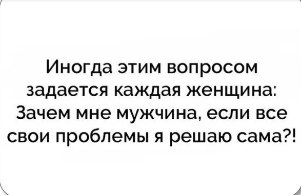 Зачем мне мужчина. Зачем мне мужчина если все свои проблемы я. Если мужчина не решает твои проблемы. Если мужчина не может решить твои проблемы. Зачем нужен мужик если женщина все проблемы решает сама.