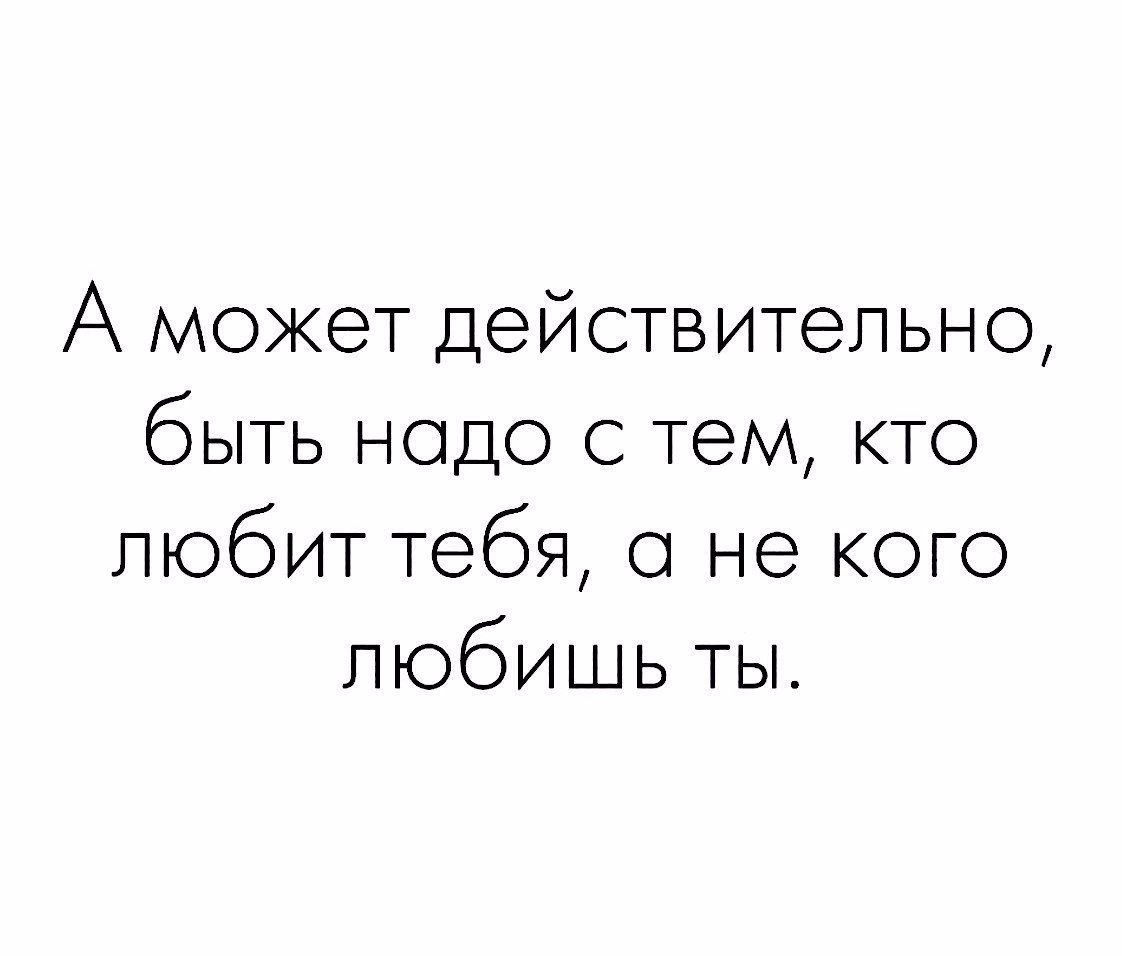 А может в. А может действительно быть надо с тем кто. А может надо быть с тем кто любит тебя. А может действительно быть надо с тем кто любит тебя. Быть надо с теми с кем.