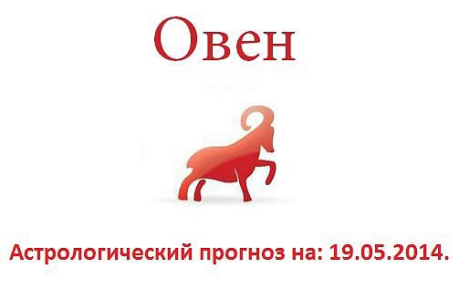 Овен. Астрологический прогноз на: 19.05.2014. Семья: Семейные отношения, скорее всего не радуют ...