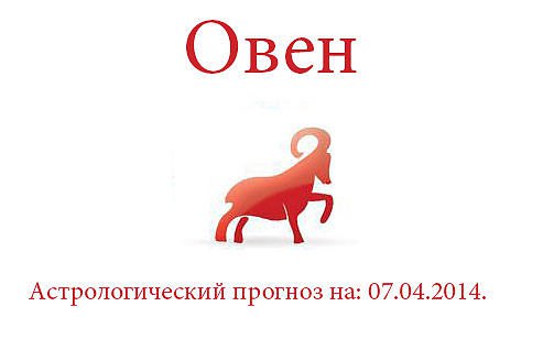 Овен. Астрологический прогноз на: 07.04.2014. Семья: Сегодня день не только для личного отдыха. Вам ...