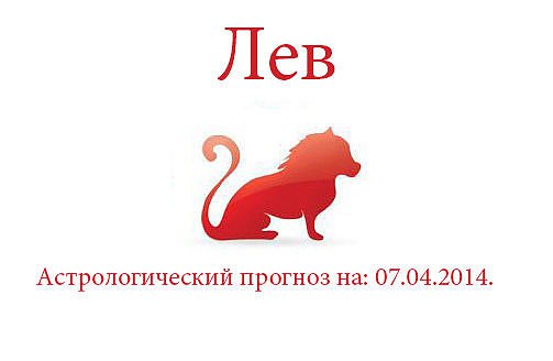Лев. Астрологический прогноз на: 07.04.2014. Семья: Проявите предупредительность в исполнении ...