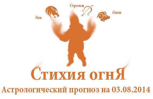 Стихия огня. Овен, Лев, Стрелец. Астрологический прогноз на 03.08.2014 Овен Семья: Постарайтесь ...