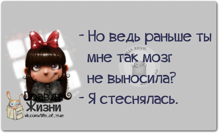 Ведь раньше. Раньше ты мне мозг не выносила я стеснялась. Весь мозг вынесла. Я стесняюсь юмор цитаты. Мотаю нервы и выношу мозг.