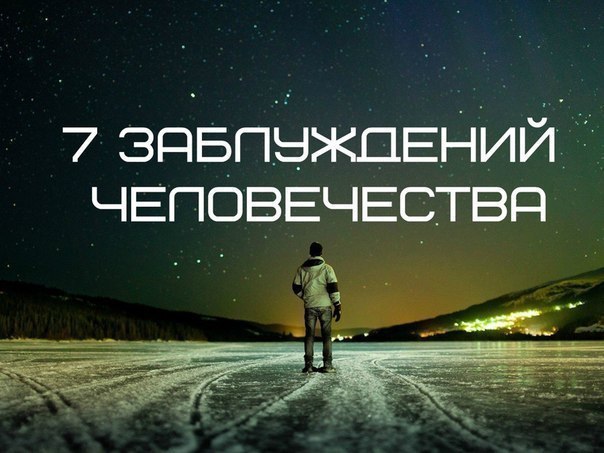 7 заблуждений человечества.1) Мир делится на Добро и Зло.Мир на самом деле нейтрален, он лишь ...