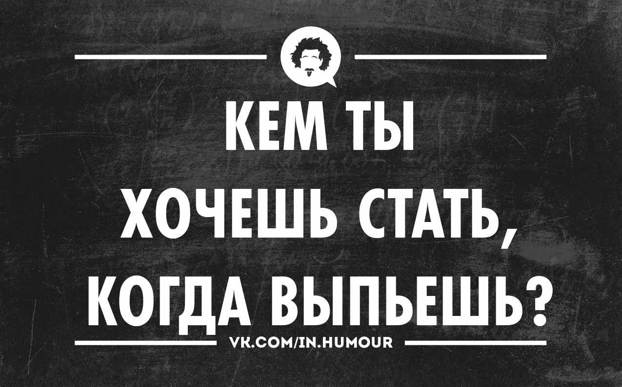 Хочется выпить. Кем ты хочешь стать когда выпьешь. Кем ты хочешь стать когда выпьешь картинка. Кем ты хочешь стать когда выпьешь прикол. Когда хочется выпить.