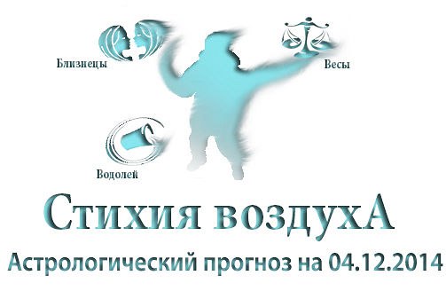 Стихия воздуха. Весы, Водолей, Близнецы Астрологический прогноз на 04.12.2014 Весы Семья: Останьтесь ...