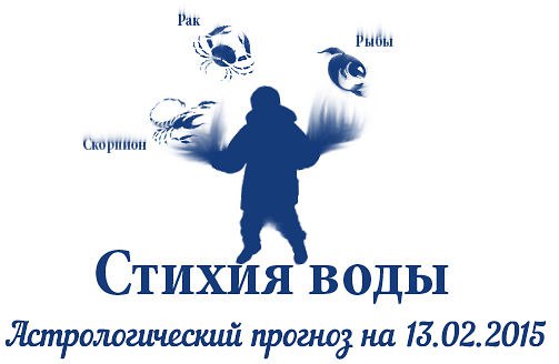 Стихия воды. Рак, Скорпион, Рыбы. Астрологический прогноз на 13.02.2015 Рак Семья: Возможно, сегодня ...