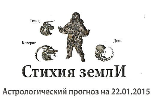 Стихия земли. Козерог, Телец, Дева. Астрологический прогноз на 22.01.2015 Козерог Семья: Если вы ...