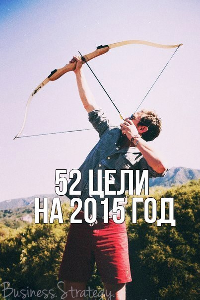 52 цели на 2015 год! Сегодня мы предлагаем тебе поставить 52 цели на 2015 год, благодаря которым ты ...