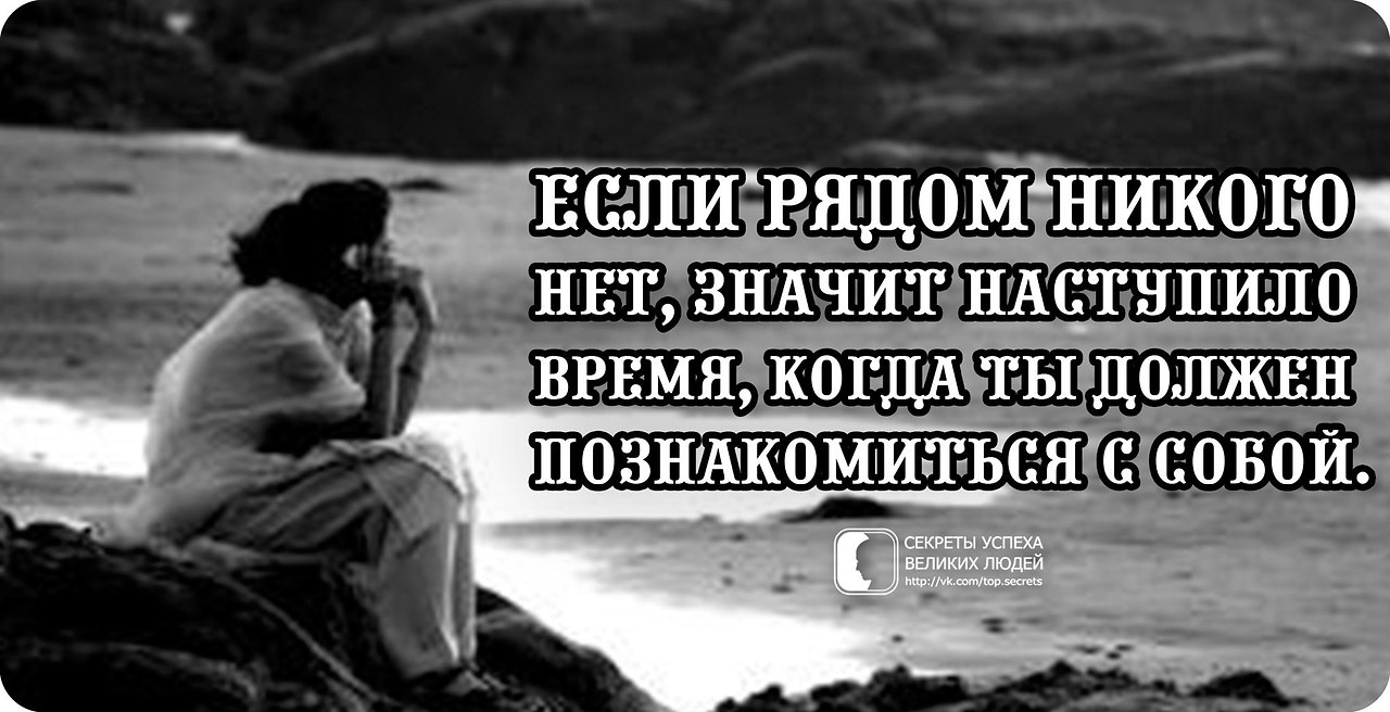 Никого рядом. Если рядом никого нет значит наступило время познакомиться. Время познакомиться с собой. Рядом никого. Когда рядом никого нет значит пришло время цитата.