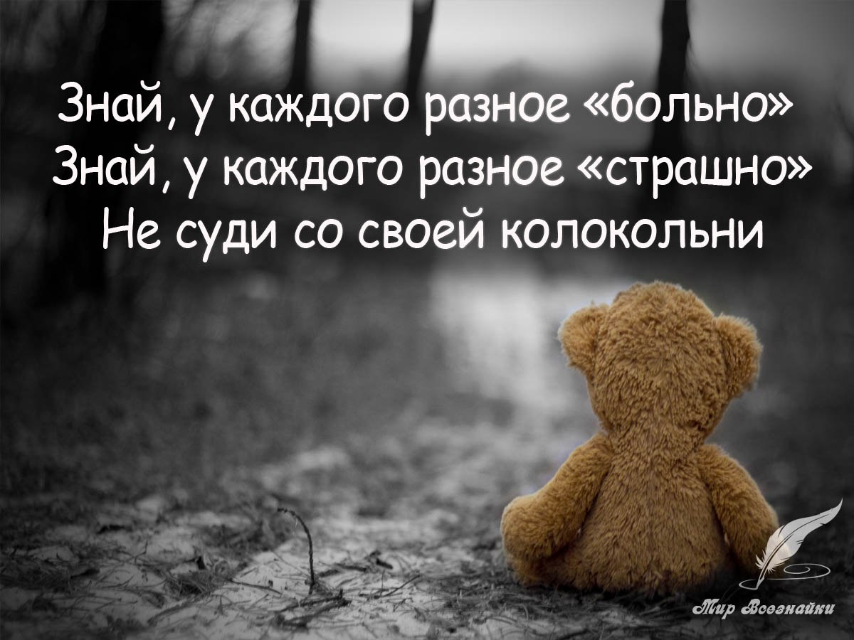 Знай, у каждого разное «больно», Знай, у каждого разное «страшно». Не суди со своей колокольни ...