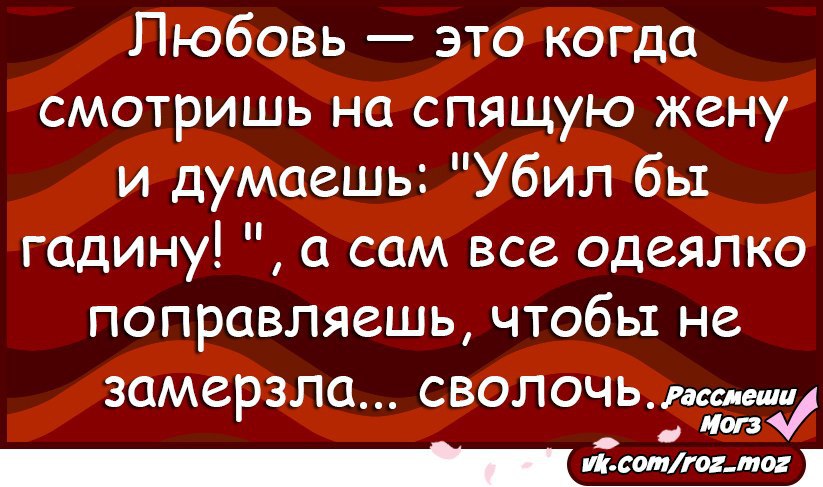 Думал убьют. Любовь это когда думаешь убил бы гадину. Любовь это когда смотришь на жену и думаешь. Любовь это когда смотришь на жену и думаешь убил бы гадину. Убил бы гадину а сам одеяло поправляешь.