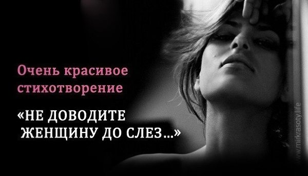 Не доводите Женщину до слез, Упреками и грубыми словами. Не разбивайте мир ее души, И не топчите ...