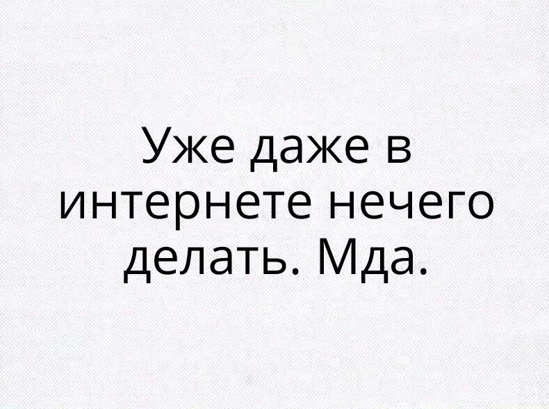 Даже интернета. Даже в интернете делать нечего. Уже даже в интернете нечего делать. Картинки когда нечего делать. Делать нечего приколы.