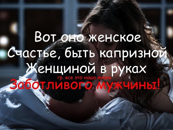 Женщину надо любить. Вот он женщину любимая. Любимая женщина соперниц не имеет. Какое счастье быть капризной женщиной в руках заботливого мужчины. Открытки любимой женщине.