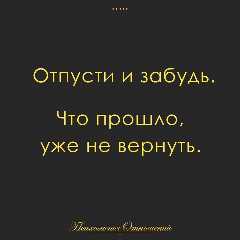 Прошлое прошло его не вернуть. Отпусти. Отпусти меня. Отпусти и забудь что прошло уже не вернуть. Афоризмы про забыть.