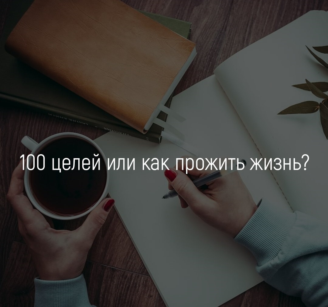 100 целей или как прожить жизнь? Это надо сделать каждому, кто хочет измениться. Потому что ...