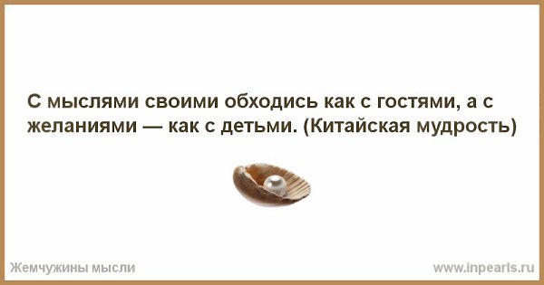 С мыслями своими обходись как с гостями, а с желаниями — как с детьми. Если вдуматься в эту цитату, ...