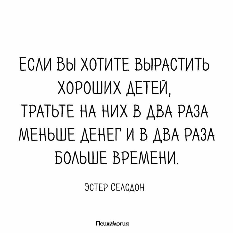 Хочу рос. Если вы хотите вырастить хороших детей тратьте. Если вы хотите вырастить хороших детей тратьте на них меньше денег. Если вы хотите вырастить хороших детей тратьте на них больше времени. Тратьте на детей в два раза меньше денег и в два раза больше времени.