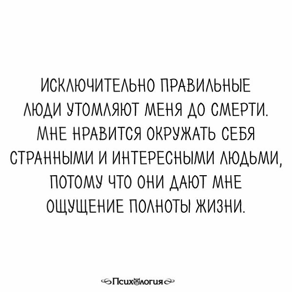 Найти правильные люди. Исключительно правильные люди утомляют меня до смерти. Окружайте себя правильными людьми. Исключительно. Мне Нравится окружать себя странными.