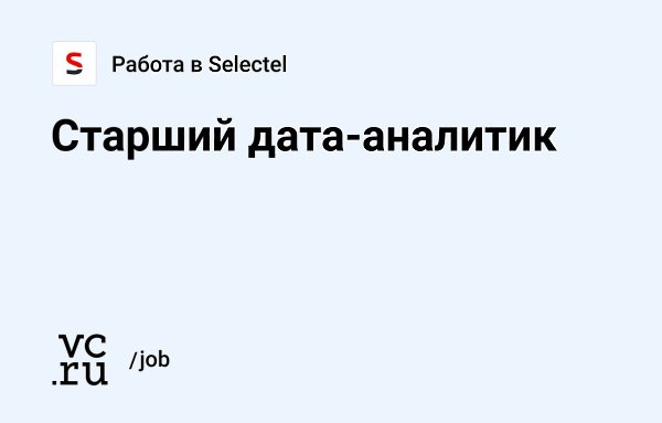 Selectel приглашает на работу старшего дата-аналитика: vc.ru/83422.— Предстоит заниматься ...