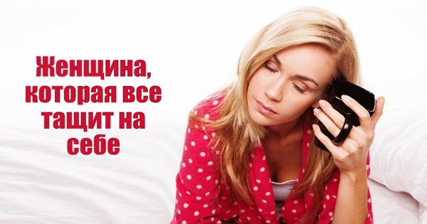Женщина, которая все тащит на себе.Такая женщина скорее всего очень красивая и интересная, может ...