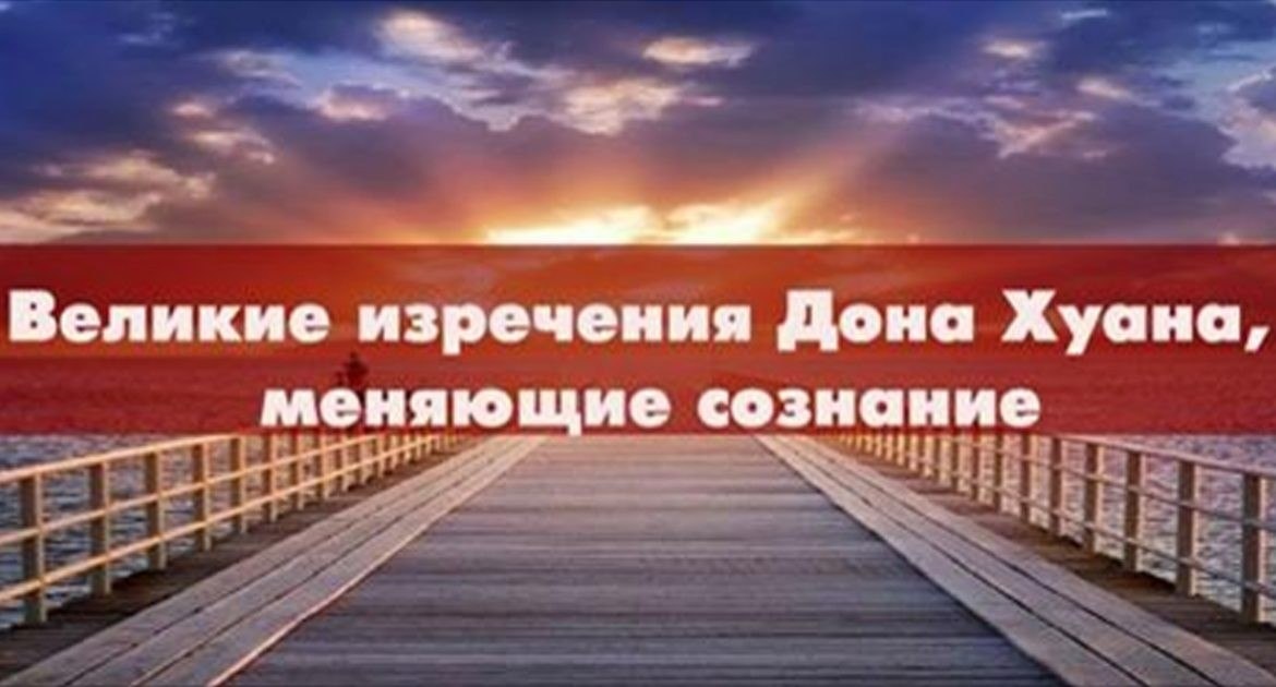 Великие изречения Дона Хуанa, способные изменить сознание.1. Поступай так, словно это сон. Действуй ...