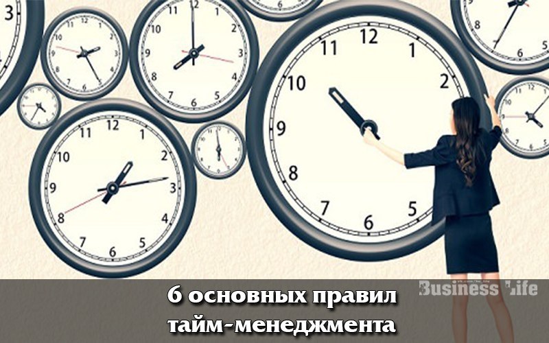 Шесть основных правил тайм-менеджмента.Правильная организация бизнеса включает в себя перечень ...