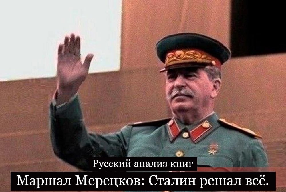 Маршал Мерецков: Сталин решал всё. Антисоветчики любят упрекать Сталина в том, что он не разбирался ...